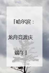 哈尔滨：龙舟竞渡庆端午